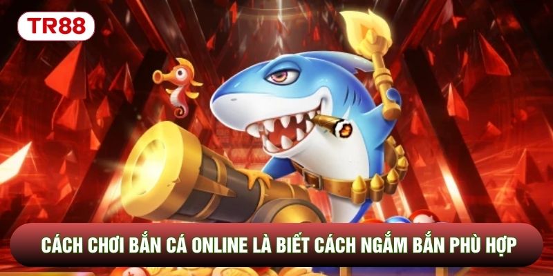 Cách chơi bắn cá online là biết cách ngắm bắn phù hợp Cách chơi bắn cá online là biết cách ngắm bắn phù hợp